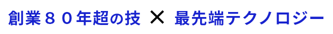 創業80年超の技✕最先端テクノロジー